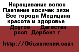 Наращивание волос. Плетение косичек зизи. - Все города Медицина, красота и здоровье » Другое   . Дагестан респ.,Дербент г.